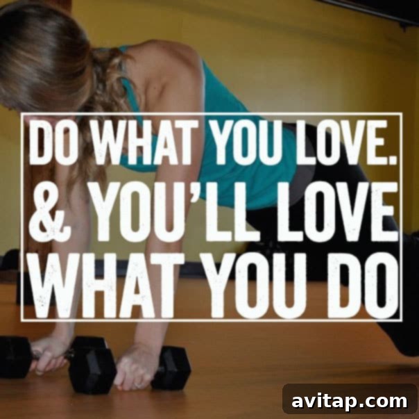 Do what you love and you'll love what you do.